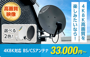 4K8K高画質を楽しみたいなら、4K8K対応 BS/CSアンテナ33,000円〜(税抜)