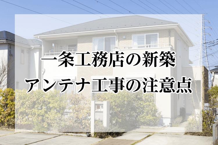 一条工務店のテレビアンテナ工事は入居後 専門会社に依頼するのが1番安心 みんなのアンテナ工事屋さん