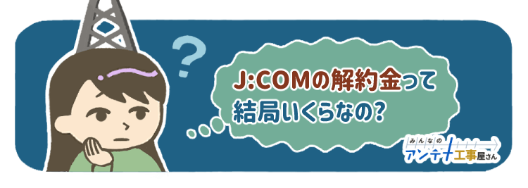 解約0円 複雑なj Comの解約を簡単かつ安く済ませる方法 1分で解決 みんなのアンテナ工事屋さん